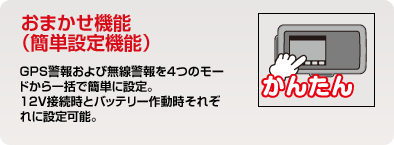 おまかせ機能（簡単設定機能）｜ＧＰＳ警報および無線警報を４つのモードから一括で簡単に設定。１２Ｖ接続時とバッテリー作動時それぞれに設定可能。