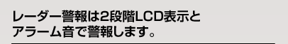 レーダー警報は２段階LED表示とアラーム音で警報します。