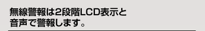 無線警報は２段階LED表示と音声で警報します。